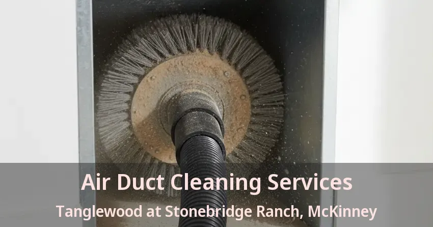 Air Duct Cleaning Services Tanglewood at Stonebridge Ranch, McKinney - TX