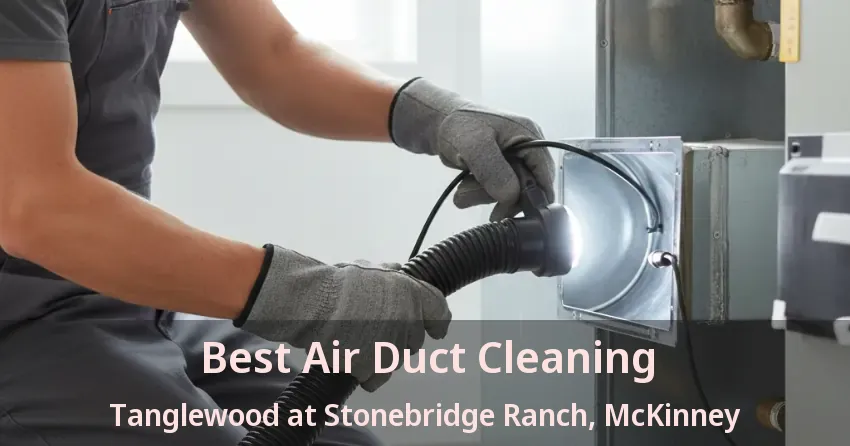 Best Air Duct Cleaning Tanglewood at Stonebridge Ranch, McKinney - TX