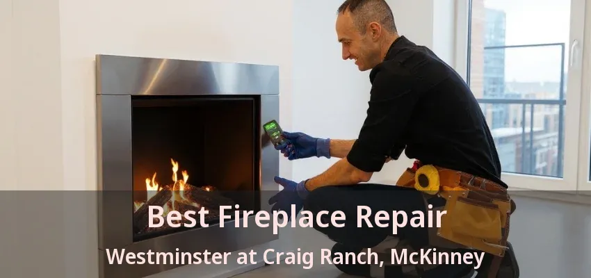 Best Fireplace Repair Westminster at Craig Ranch, McKinney - TX Best Fireplace Repair Westminster at Craig Ranch, McKinney - TX
