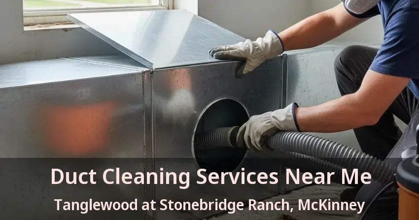 Duct Cleaning Services Near Me Tanglewood at Stonebridge Ranch, McKinney - TX