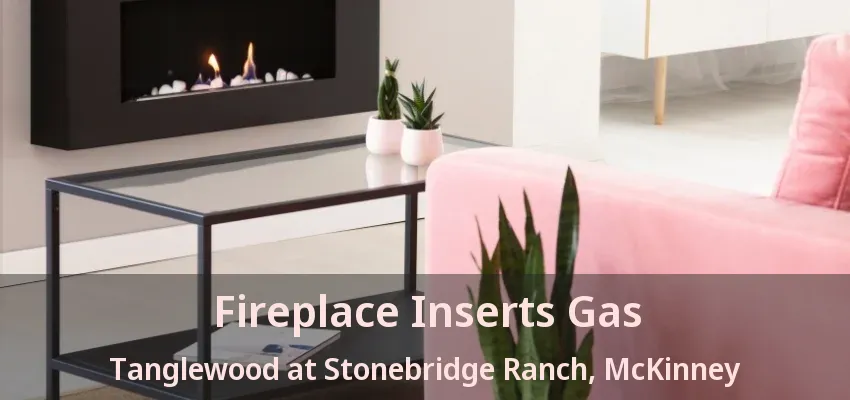Fireplace Inserts Gas Tanglewood at Stonebridge Ranch, McKinney - TX Fireplace Inserts Gas Tanglewood at Stonebridge Ranch, McKinney - TX
