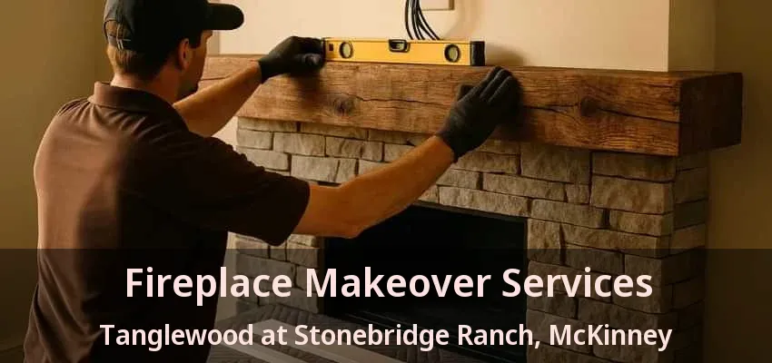 Fireplace Makeover Services Tanglewood at Stonebridge Ranch, McKinney - TX Fireplace Makeover Services Tanglewood at Stonebridge Ranch, McKinney - TX