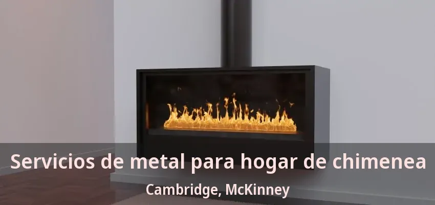 Servicios de metal para hogar de chimenea Cambridge, McKinney - TX Servicios de metal para hogar de chimenea Cambridge, McKinney - TX