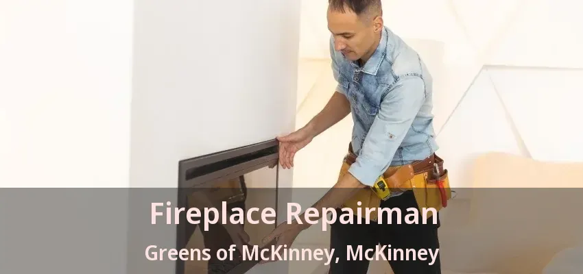 Fireplace Repairman Greens of McKinney, McKinney - TX Fireplace Repairman Greens of McKinney, McKinney - TX