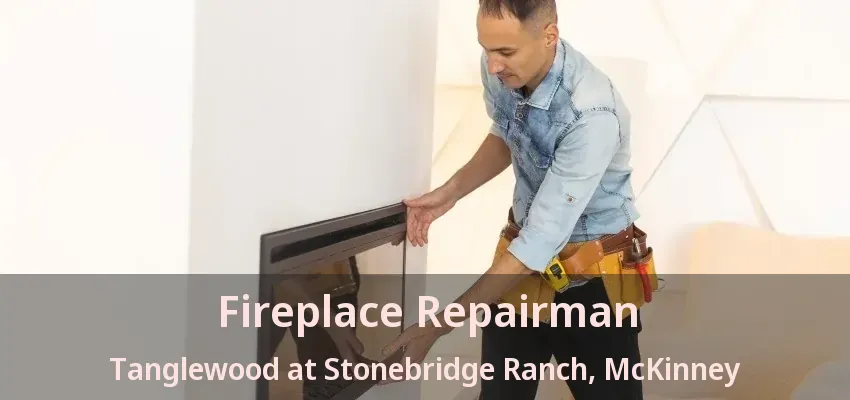 Fireplace Repairman Tanglewood at Stonebridge Ranch, McKinney - TX Fireplace Repairman Tanglewood at Stonebridge Ranch, McKinney - TX