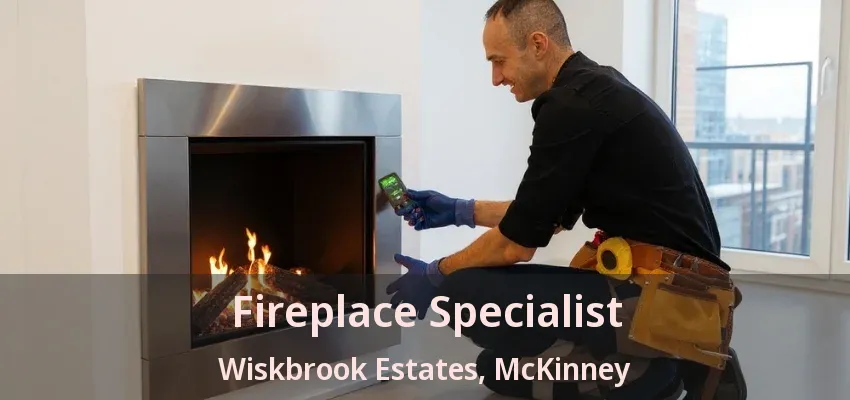 Fireplace Specialist Wiskbrook Estates, McKinney - TX Fireplace Specialist Wiskbrook Estates, McKinney - TX