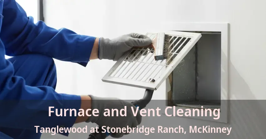 Furnace and Vent Cleaning Tanglewood at Stonebridge Ranch, McKinney - TX Furnace and Vent Cleaning Tanglewood at Stonebridge Ranch, McKinney - TX