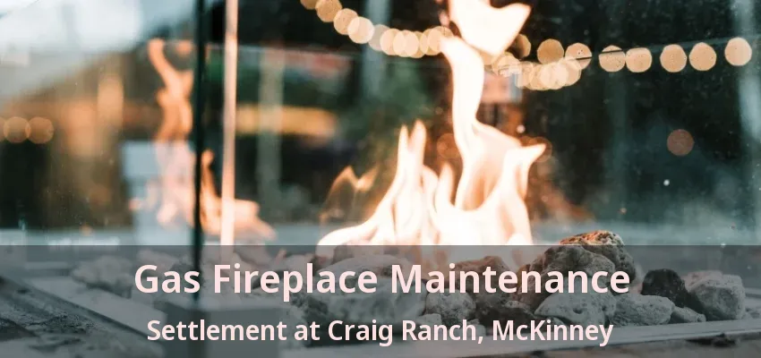 Gas Fireplace Maintenance Settlement at Craig Ranch, McKinney - TX Gas Fireplace Maintenance Settlement at Craig Ranch, McKinney - TX