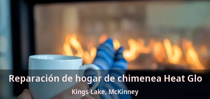 Reparación de hogar de chimenea Heat Glo Kings Lake, McKinney - TX