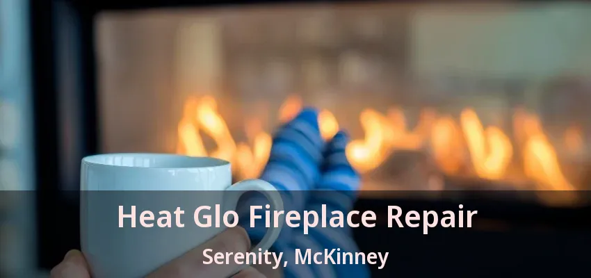 Heat Glo Fireplace Repair Serenity, McKinney - TX Heat Glo Fireplace Repair Serenity, McKinney - TX