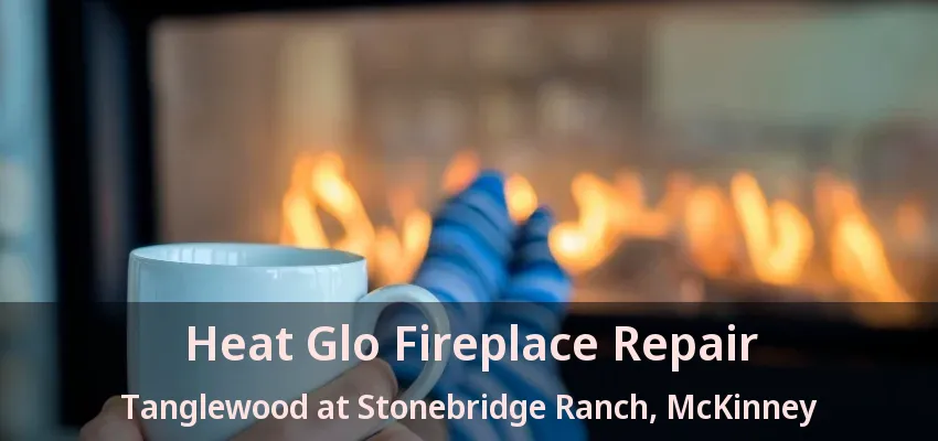 Heat Glo Fireplace Repair Tanglewood at Stonebridge Ranch, McKinney - TX Heat Glo Fireplace Repair Tanglewood at Stonebridge Ranch, McKinney - TX