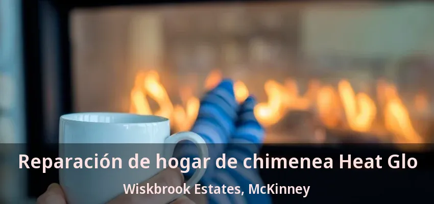 Reparación de hogar de chimenea Heat Glo Wiskbrook Estates, McKinney - TX