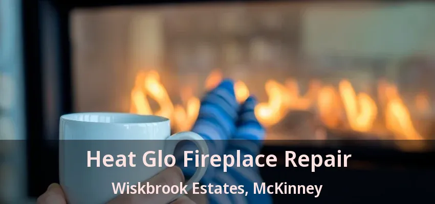 Heat Glo Fireplace Repair Wiskbrook Estates, McKinney - TX Heat Glo Fireplace Repair Wiskbrook Estates, McKinney - TX