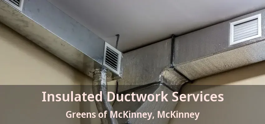 Insulated Ductwork Services Greens of McKinney, McKinney - TX Insulated Ductwork Services Greens of McKinney, McKinney - TX