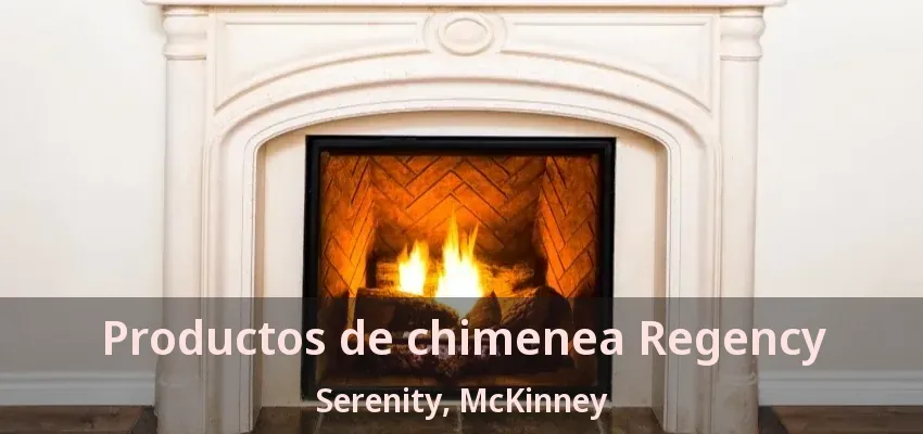 Productos de chimenea Regency Serenity, McKinney - TX Productos de chimenea Regency Serenity, McKinney - TX