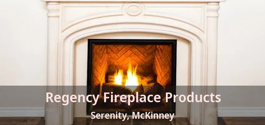Regency Fireplace Products Serenity, McKinney - TX Regency Fireplace Products Serenity, McKinney - TX