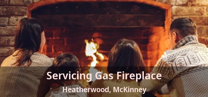 Servicing Gas Fireplace Heatherwood, McKinney - TX Servicing Gas Fireplace Heatherwood, McKinney - TX